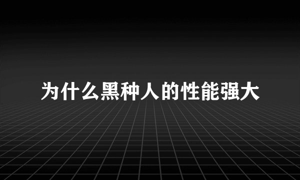 为什么黑种人的性能强大