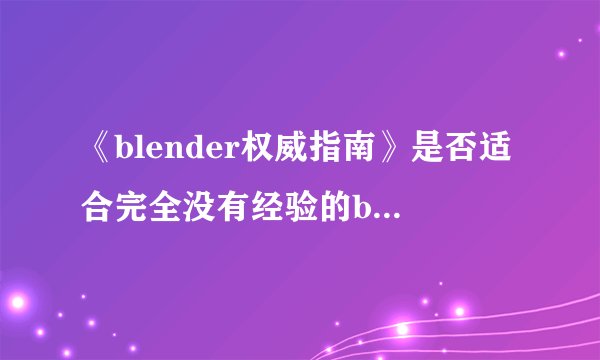 《blender权威指南》是否适合完全没有经验的blender爱好者入门学习？