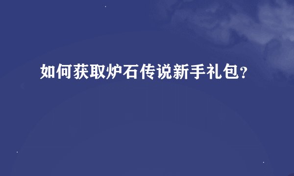 如何获取炉石传说新手礼包?