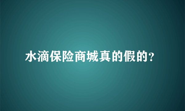 水滴保险商城真的假的？