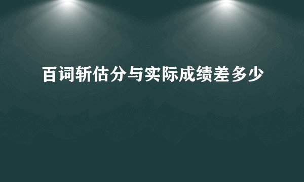 百词斩估分与实际成绩差多少