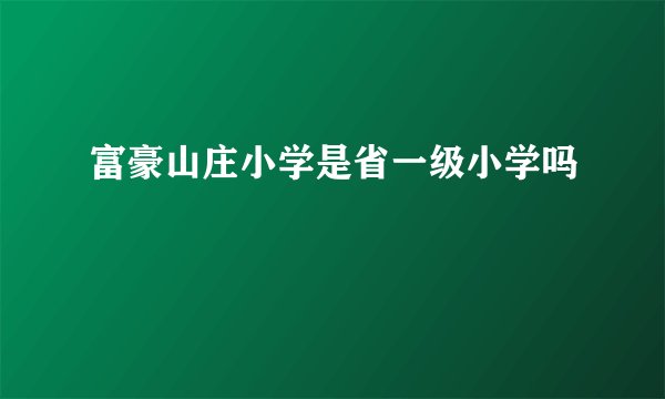 富豪山庄小学是省一级小学吗