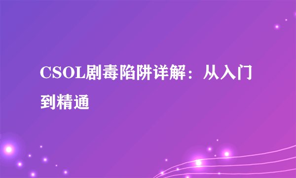 CSOL剧毒陷阱详解：从入门到精通