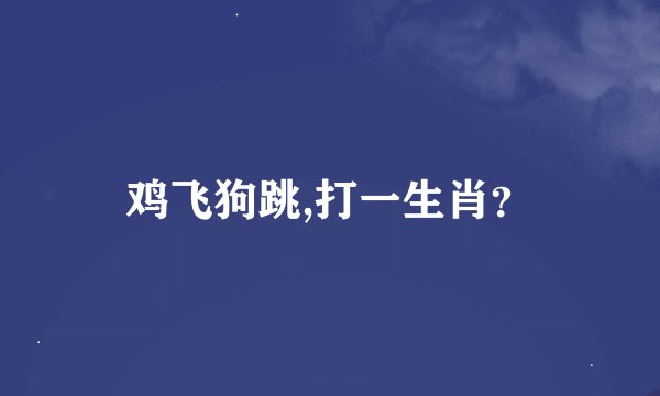 鸡飞狗跳,打一生肖？