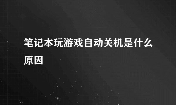 笔记本玩游戏自动关机是什么原因