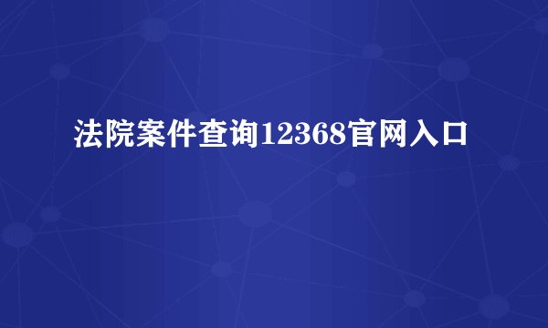 法院案件查询12368官网入口