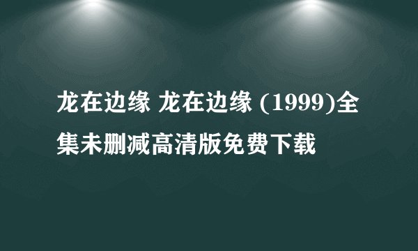 龙在边缘 龙在边缘 (1999)全集未删减高清版免费下载