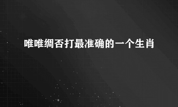唯唯绸否打最准确的一个生肖