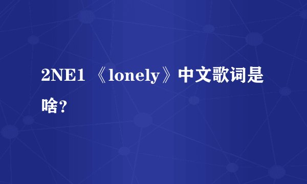 2NE1 《lonely》中文歌词是啥？
