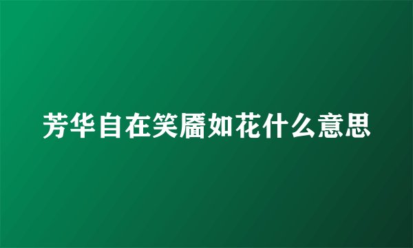 芳华自在笑靥如花什么意思