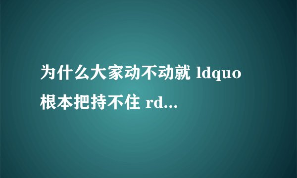 为什么大家动不动就 ldquo 根本把持不住 rdquo ? - 知乎