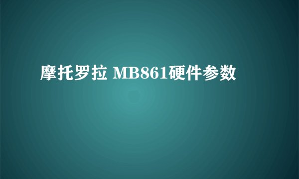 摩托罗拉 MB861硬件参数