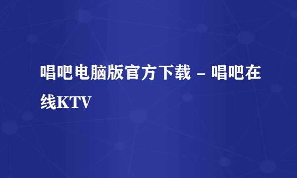 唱吧电脑版官方下载 - 唱吧在线KTV