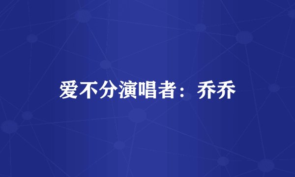 爱不分演唱者：乔乔