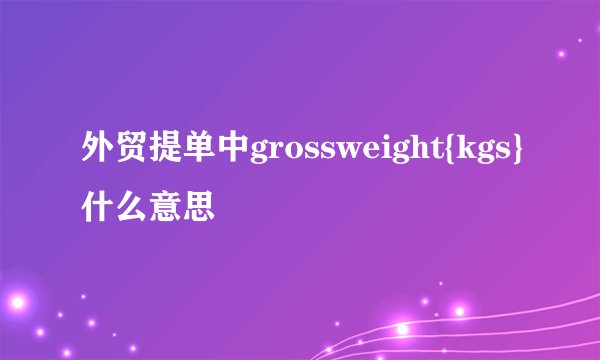 外贸提单中grossweight{kgs}什么意思