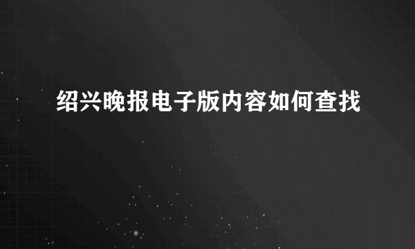 绍兴晚报电子版内容如何查找