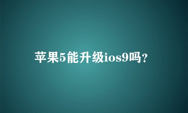 苹果5能升级ios9吗？