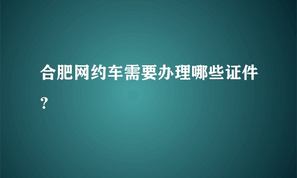 合肥网约车需要办理哪些证件？