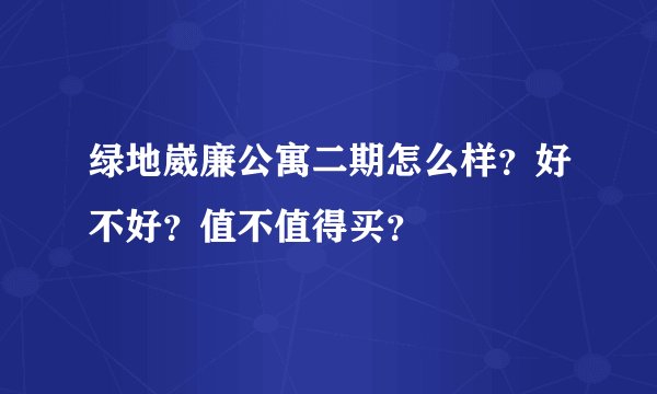 绿地崴廉公寓二期怎么样？好不好？值不值得买？