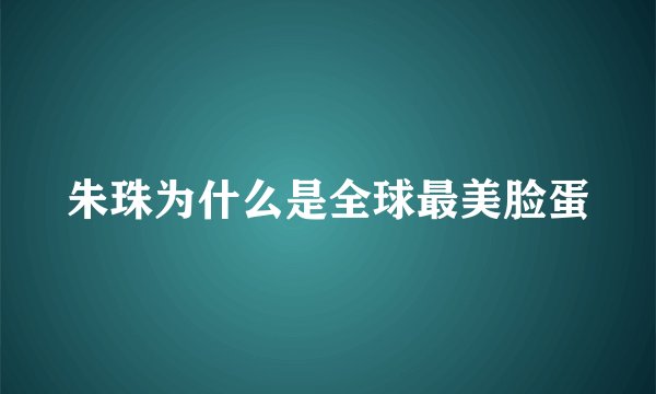 朱珠为什么是全球最美脸蛋