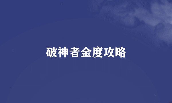 破神者金度攻略