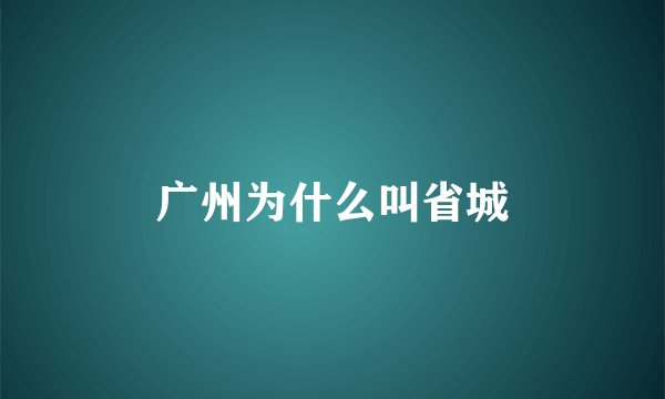 广州为什么叫省城