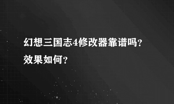 幻想三国志4修改器靠谱吗？效果如何？