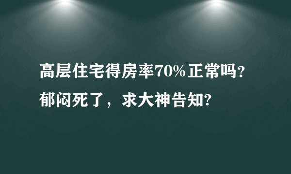 高层住宅得房率70%正常吗？郁闷死了，求大神告知?