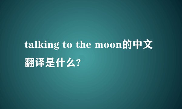 talking to the moon的中文翻译是什么?