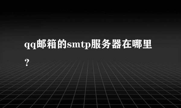 qq邮箱的smtp服务器在哪里？