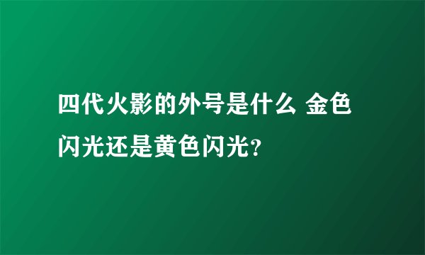 四代火影的外号是什么 金色闪光还是黄色闪光？