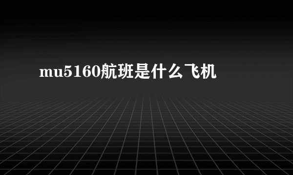 mu5160航班是什么飞机