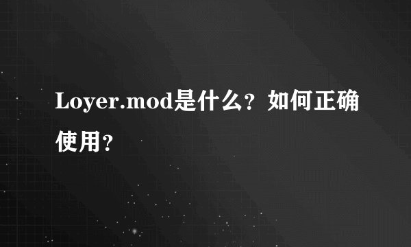 Loyer.mod是什么？如何正确使用？