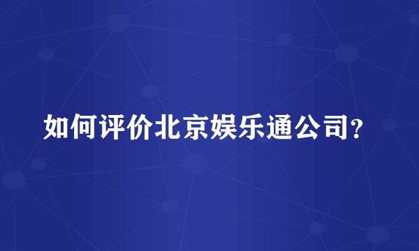 如何评价北京娱乐通公司？