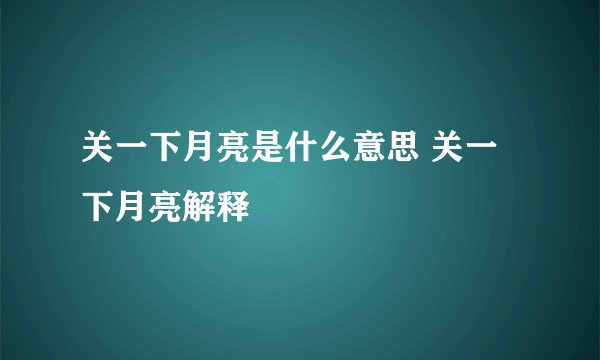 关一下月亮是什么意思 关一下月亮解释