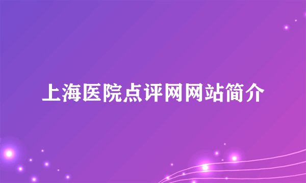 上海医院点评网网站简介