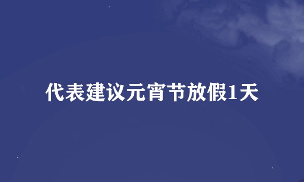 代表建议元宵节放假1天