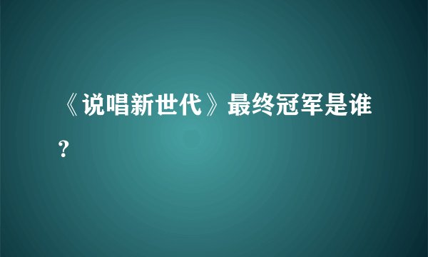 《说唱新世代》最终冠军是谁？