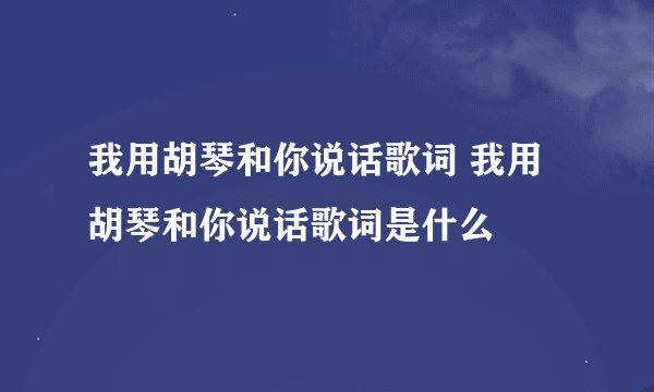 我用胡琴和你说话歌词 我用胡琴和你说话歌词是什么