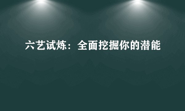 六艺试炼：全面挖掘你的潜能