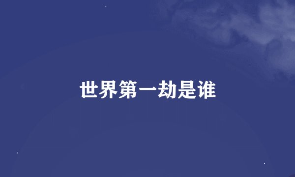 世界第一劫是谁
