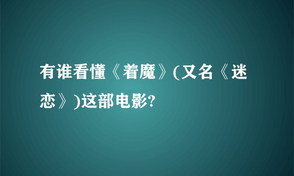 有谁看懂《着魔》(又名《迷恋》)这部电影?