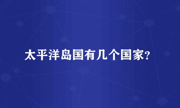 太平洋岛国有几个国家？
