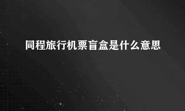 同程旅行机票盲盒是什么意思