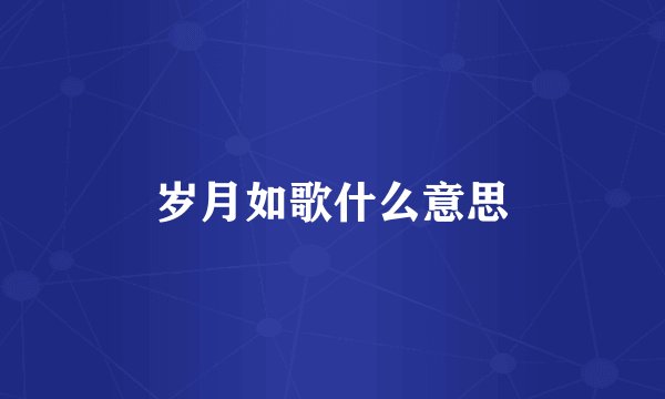 岁月如歌什么意思