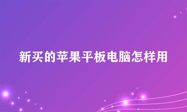 新买的苹果平板电脑怎样用