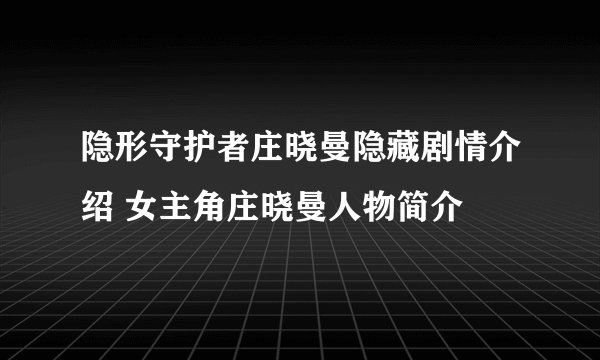 隐形守护者庄晓曼隐藏剧情介绍 女主角庄晓曼人物简介