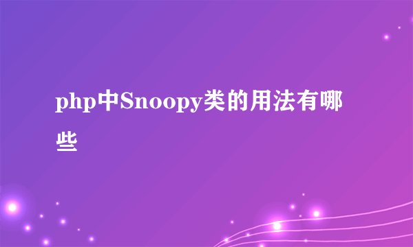 php中Snoopy类的用法有哪些