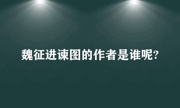 魏征进谏图的作者是谁呢?