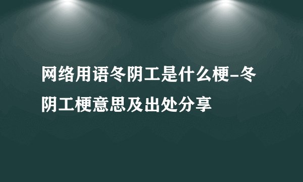 网络用语冬阴工是什么梗-冬阴工梗意思及出处分享